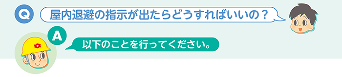 Q：屋内退避の指示が出たらどうすればいいの？　A：以下のことを行ってください。