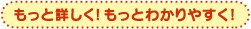 もっと詳しく！もっとわかりやすく！
