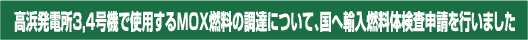 高浜発電所3,4号機で使用するＭＯＸ燃料の調達について、国へ輸入燃料体検査申請を行いました
