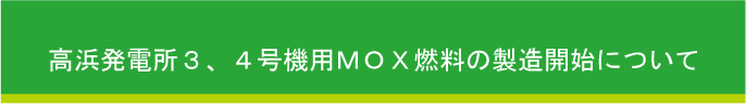 高浜発電所3,4号機用するＭＯＸ燃料の製造開始について