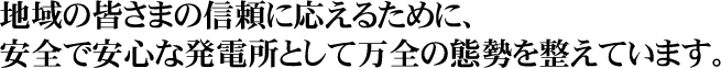 地域の皆さまの信頼に応えるために、安全で安心な発電所として万全の態勢を整えています。