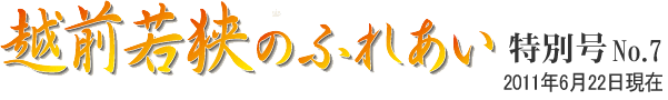 越前若狭のふれあい　特別号 NO.7　2011年6月22日現在