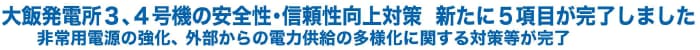 大飯発電所３、４号機の安全性・信頼性向上対策新たに５項目が完了しました
非常用電源の強化、外部からの電力供給の多様化に関する対策等が完了