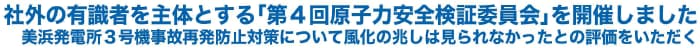 社外の有識者を主体とする「第４回原子力安全検証委員会」を開催しました
美浜発電所３号機事故再発防止対策について風化の兆しは見られなかったとの評価をいただく