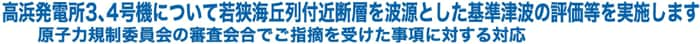 高浜発電所3、4号機について若狭海丘列付近断層を波源とした基準津波の評価等を実施します
　原子力規制委員会の審査会合でご指摘を受けた事項に対する対応