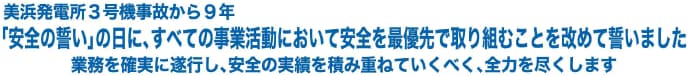 美浜発電所３号機事故から９年　「安全の誓い」の日に、すべての事業活動において安全を最優先で取り組むことを改めて誓いました　業務を確実に遂行し、安全の実績を積み重ねていくべく、全力を尽くします