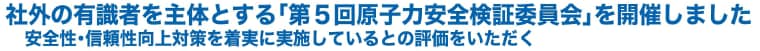 社外の有識者を主体とする「第５回原子力安全検証委員会」を開催しました　安全性・信頼性向上対策を着実に実施しているとの評価をいただく