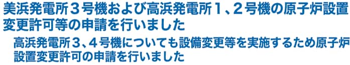 美浜発電所３号機および高浜発電所１、２号機の原子炉設置変更許可等の申請を行いました
高浜発電所３、４号機についても設備変更等を実施するため原子炉設置変更許可の申請を行いました