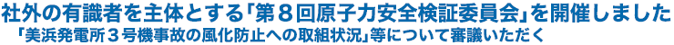 社外の有識者を主体とする「第８回原子力安全検証委員会」を開催しました 「美浜発電所３号機事故の風化防止への取組状況」等について審議いただく