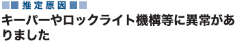 推定原因 キーパーやロックライト機構等に異常がありました