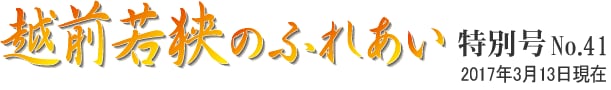 越前若狭のふれあい 特別号 NO.41 2017年3月13日現在