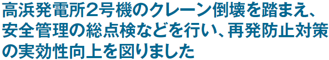 高浜発電所２号機のクレーン倒壊を踏まえ、安全管理の総点検などを行い、再発防止対策の実効性向上を図りました