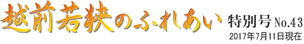 越前若狭のふれあい 特別号 NO.43 2017年7月11日現在