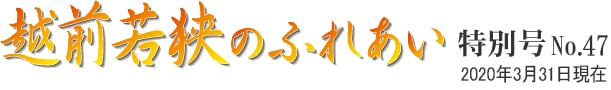 越前若狭のふれあい 特別号 No.47 2020年3月31日現在