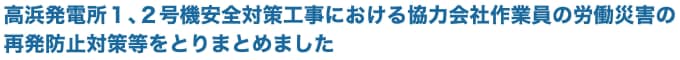 高浜発電所1、2号機安全対策工事における協力会社作業員の労働災害の再発防止対策等をとりまとめました