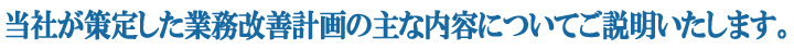 当社が策定した業務改善計画の主な内容についてご説明いたします。