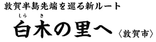 敦賀半島先端を巡る新ルート　白木（しらき）の里へ〈敦賀市〉