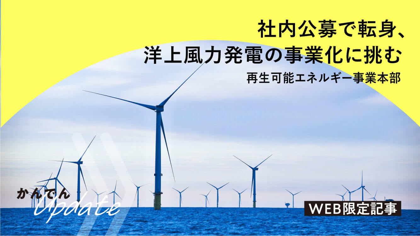 現場取材｜社内公募で転身、洋上風力発電の事業化に挑む