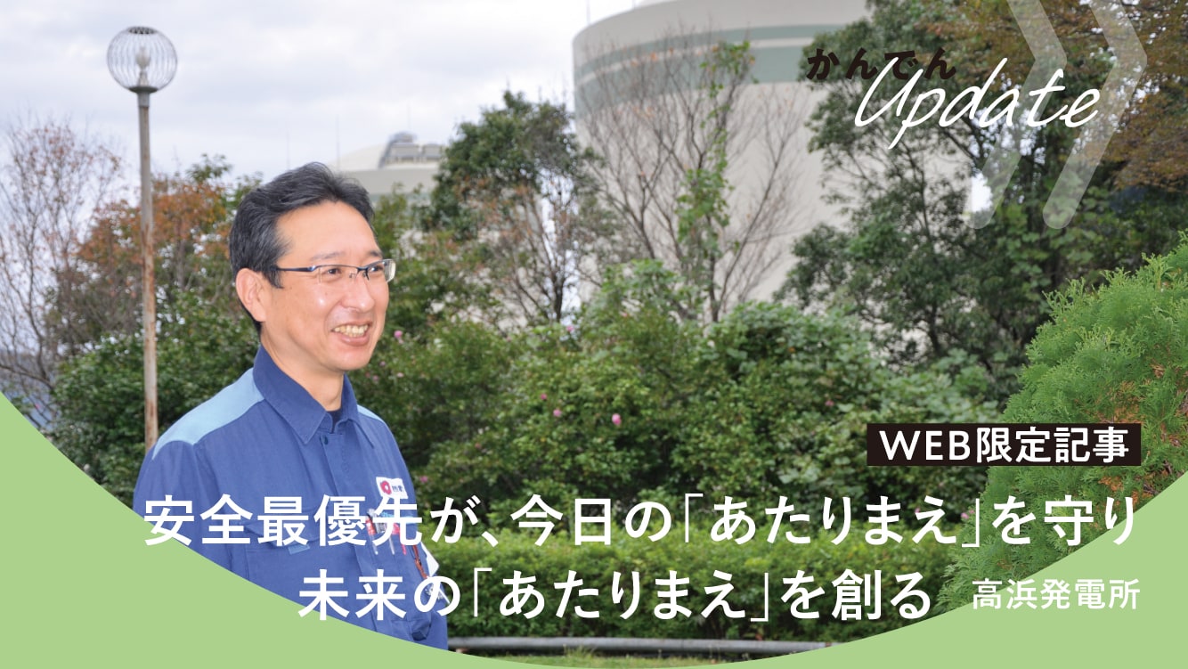 安全最優先が今日の「あたりまえ」を守り、未来の「あたりまえ」を創る 高浜発電所
