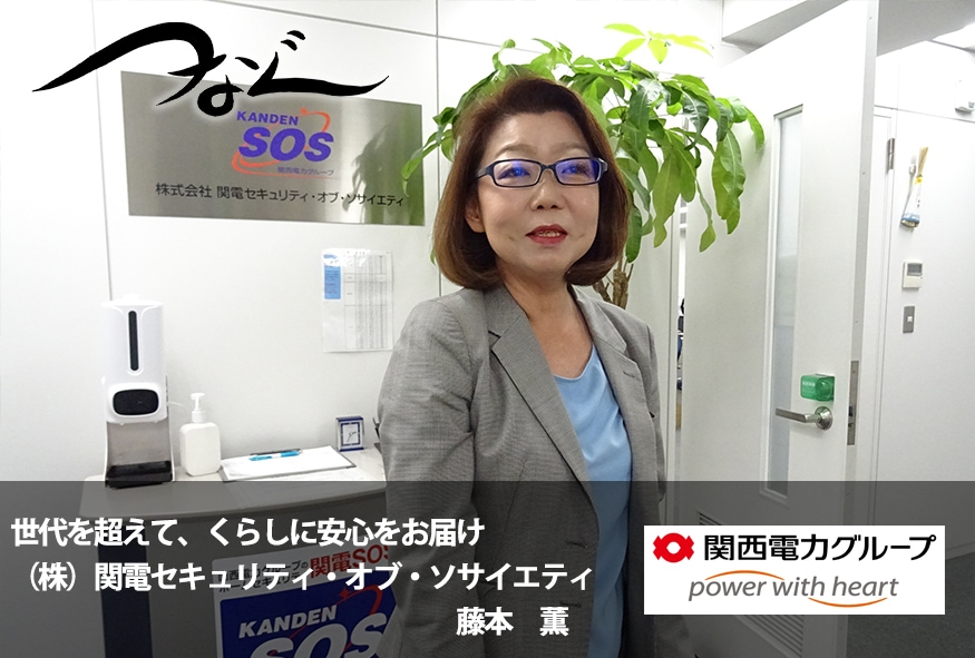 世代を超えて、くらしに安心をお届け (株)関電セキュリティ・オブ・ソサイエティ 藤本 薫