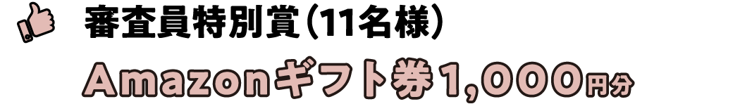 審査員特別賞（11名様） Amazonギフト券1,000円分  