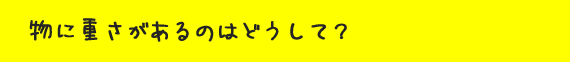 物に重さがあるのはどうして？