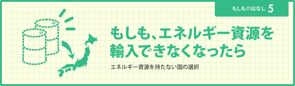 もしも、エネルギー資源を輸入できなくなったら