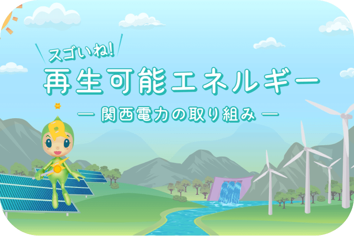 スゴいね！再生可能エネルギー　～関西電力の取組み～