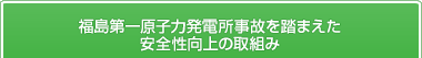 福島第一原子力発電所事故を踏まえた安全性向上の取組み