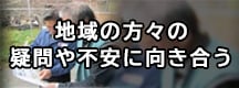 地域の方々の疑問や不安に向き合う