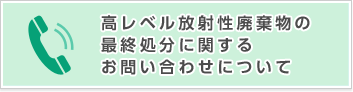 高レベル放射性廃棄物の最終処分に関するお問い合わせについて