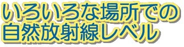 いろいろな場所での自然放射線レベル