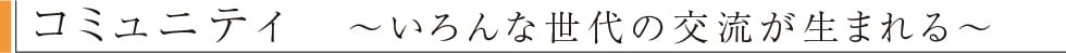 コミュニティ　〜いろんな世代の交流が生まれる〜