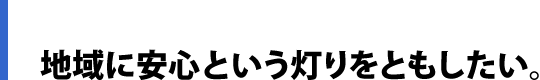 地域に安心という灯りをともしたい。