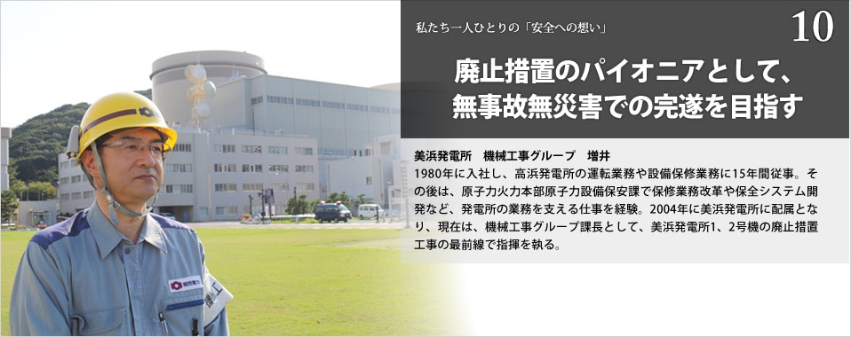 廃止措置のパイオニアとして、無事故無災害での完遂を目指す　美浜発電所　機械工事グループ　増井