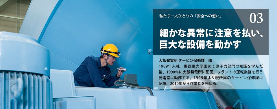 細かな異常に注意を払い、巨大な設備を動かす　大飯発電所　タービン補修科　峰