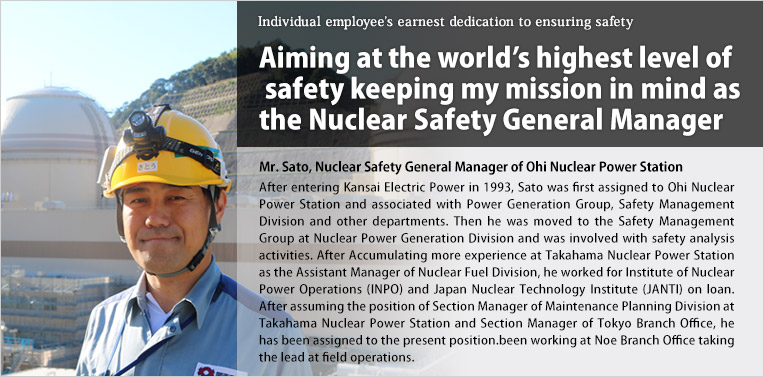 Aiming at the world's highest level of safety keeping my mission in mind as the Nuclear Safety General Manager/Mr. Sato, Nuclear Safety General Manager of Ohi Nuclear Power Station