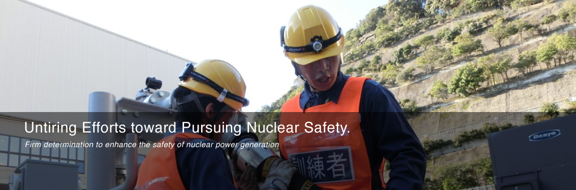 Untiring Efforts toward Pursuing Nuclear Safety.