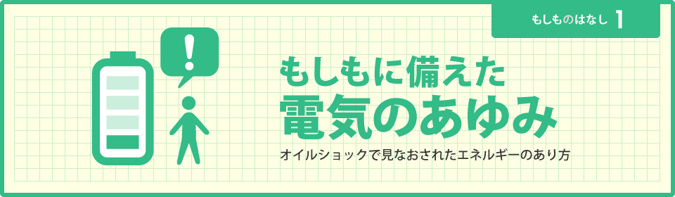 もしもに備えた電気のあゆみ オイルショックで見直されたエネルギーのあり方