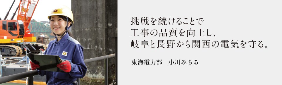 挑戦を続けることで工事の品質を向上し、岐阜と長野から関西の電気を守る。