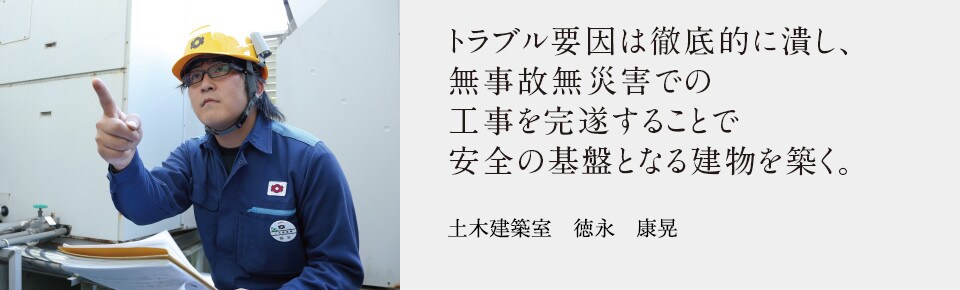 トラブル要因は徹底的に潰し、無事故無災害での工事を完遂することで安全の基盤となる建物を築く。