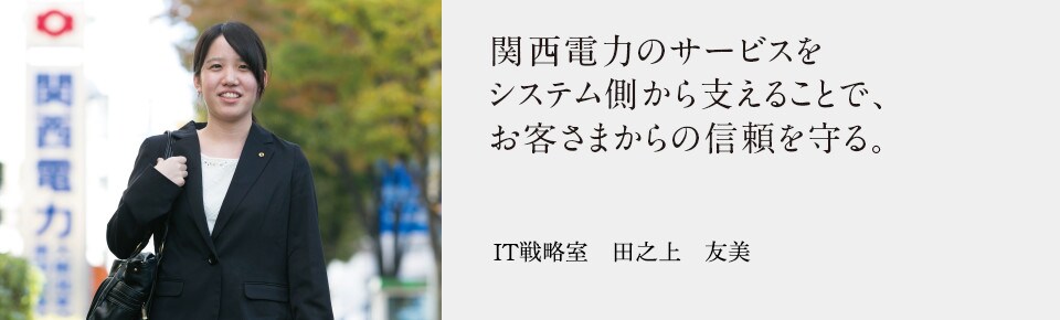 関西電力のサービスをシステム側から支えることで、お客さまからの信頼を守る。