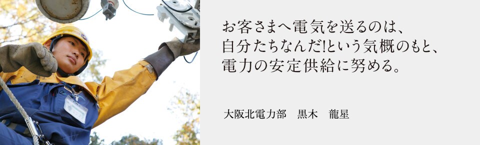 お客さまへ電気を送るのは、自分たちなんだ！という気概のもと、電力の安定供給に努める。