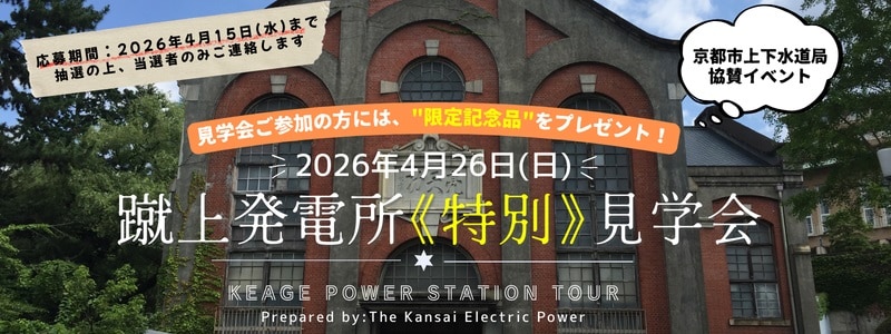 京都市協賛イベント　“４月２６日(日)「蹴上発電所《特別》見学会」”　応募受付中！！
京都市上下水道局イベント“「蹴上のつつじ」一般公開 ”の協賛として、
日本初の事業用水力発電所「蹴上発電所」の特別見学会を実施します！！
見学会にご参加された方には、限定記念品をプレゼントします！

