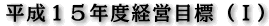 平成１５年度経営目標（ I ）