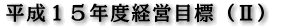 平成１５年度経営目標（ II ）