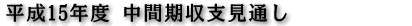 平成15年度 中間期収支見通し
