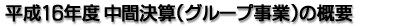 平成16年度 中間決算（グループ事業）の概要