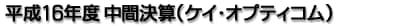 平成16年度 中間決算（ケイ・オプティコム）