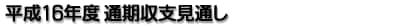 平成16年度 通期収支見通し